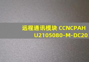 远程通讯模块 CCNCPAHU2105080-M-DC20